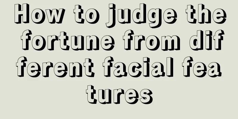 How to judge the fortune from different facial features