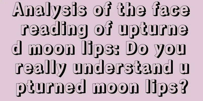 Analysis of the face reading of upturned moon lips: Do you really understand upturned moon lips?