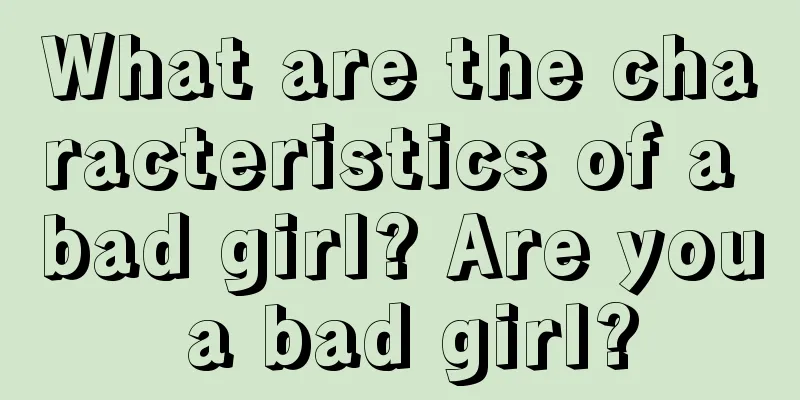 What are the characteristics of a bad girl? Are you a bad girl?