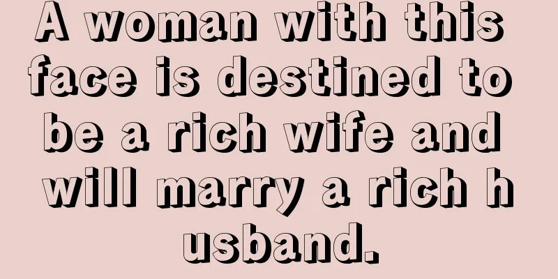 A woman with this face is destined to be a rich wife and will marry a rich husband.