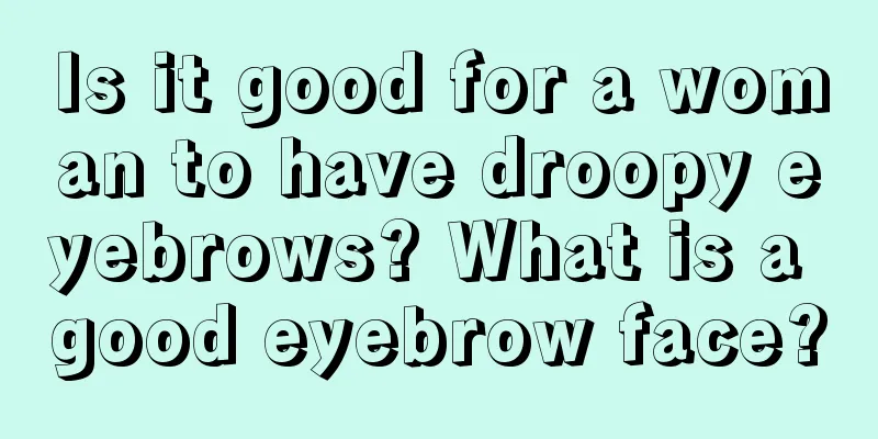 Is it good for a woman to have droopy eyebrows? What is a good eyebrow face?