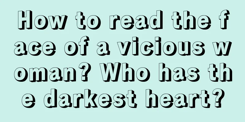 How to read the face of a vicious woman? Who has the darkest heart?