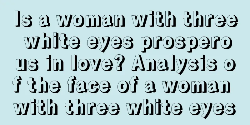 Is a woman with three white eyes prosperous in love? Analysis of the face of a woman with three white eyes