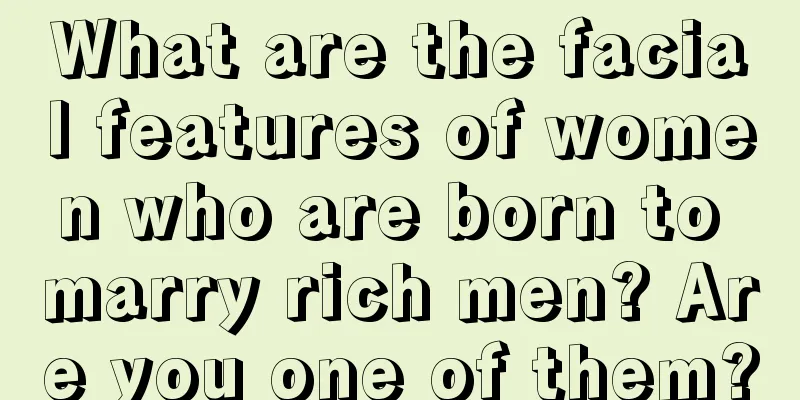 What are the facial features of women who are born to marry rich men? Are you one of them?