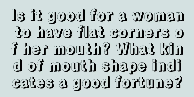Is it good for a woman to have flat corners of her mouth? What kind of mouth shape indicates a good fortune?