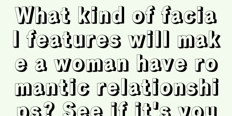 What kind of facial features will make a woman have romantic relationships? See if it's you