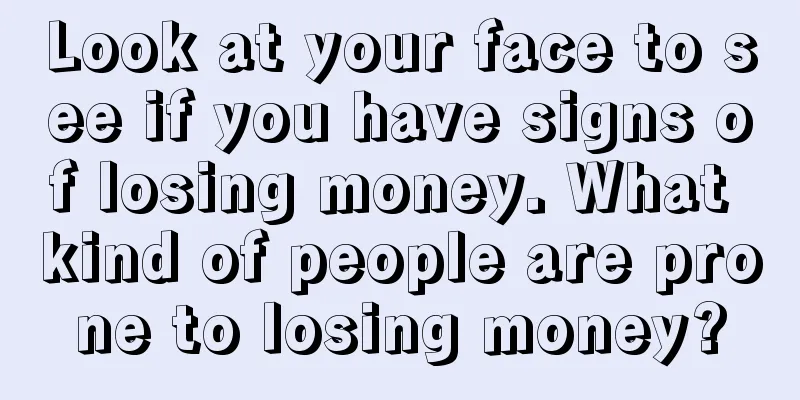 Look at your face to see if you have signs of losing money. What kind of people are prone to losing money?