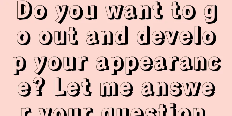 Do you want to go out and develop your appearance? Let me answer your question.