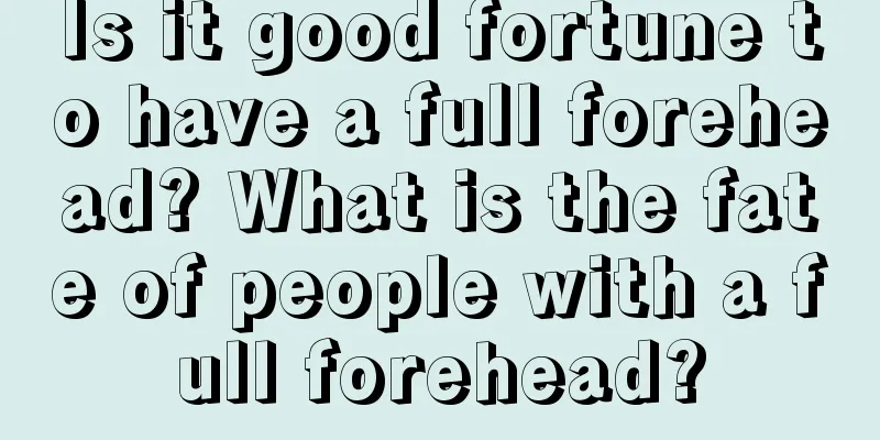 Is it good fortune to have a full forehead? What is the fate of people with a full forehead?