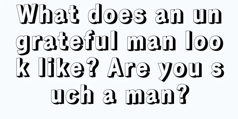 What does an ungrateful man look like? Are you such a man?