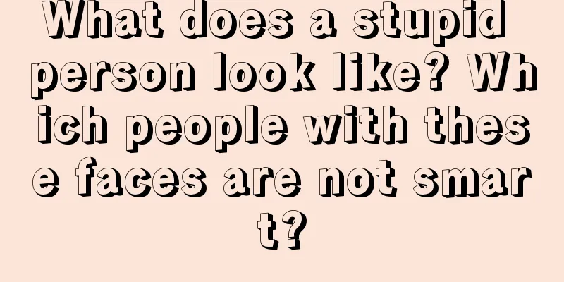What does a stupid person look like? Which people with these faces are not smart?