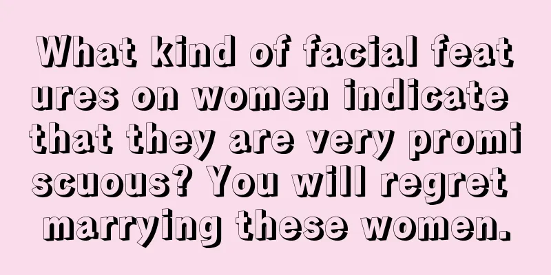 What kind of facial features on women indicate that they are very promiscuous? You will regret marrying these women.