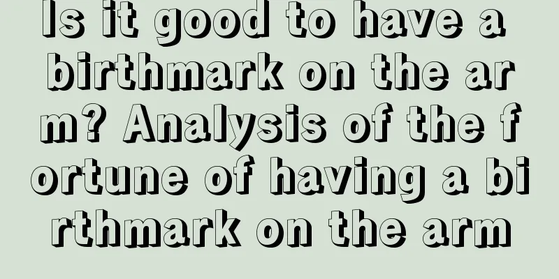 Is it good to have a birthmark on the arm? Analysis of the fortune of having a birthmark on the arm
