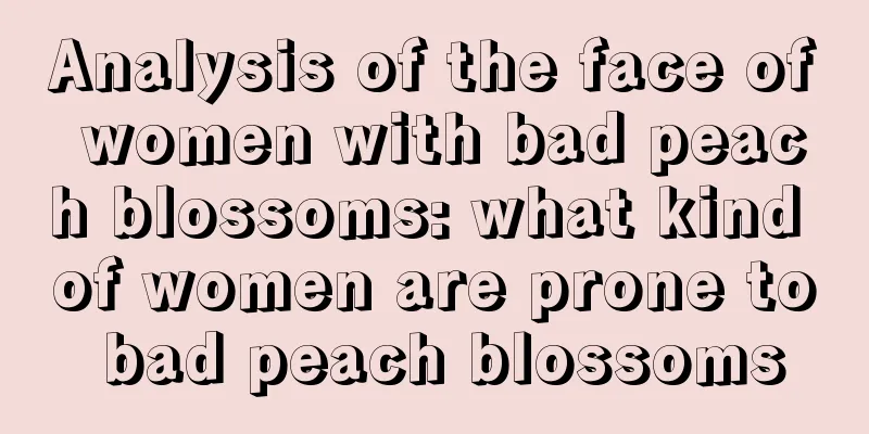 Analysis of the face of women with bad peach blossoms: what kind of women are prone to bad peach blossoms