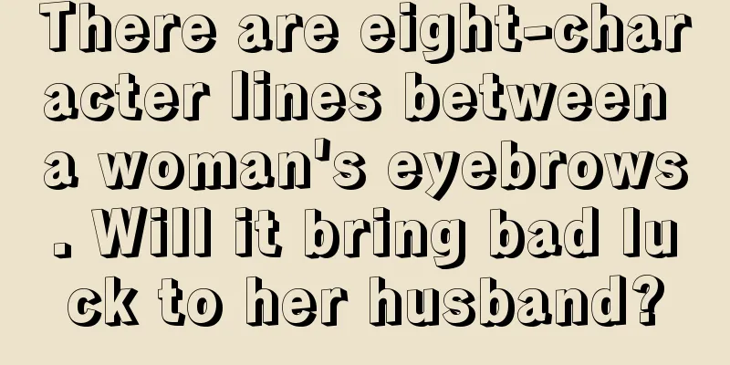 There are eight-character lines between a woman's eyebrows. Will it bring bad luck to her husband?