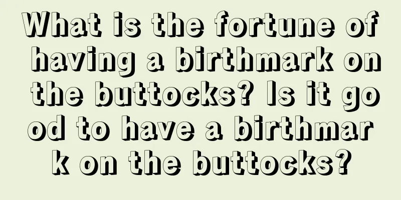 What is the fortune of having a birthmark on the buttocks? Is it good to have a birthmark on the buttocks?