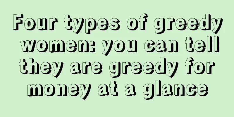 Four types of greedy women: you can tell they are greedy for money at a glance