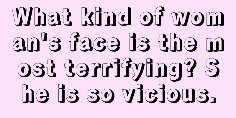 What kind of woman's face is the most terrifying? She is so vicious.