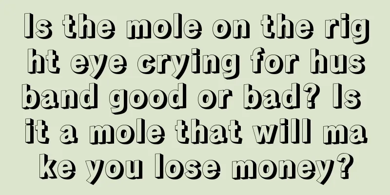 Is the mole on the right eye crying for husband good or bad? Is it a mole that will make you lose money?