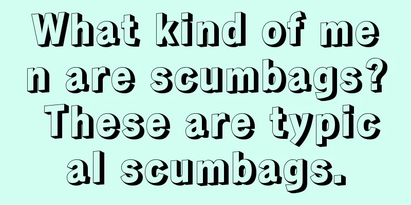What kind of men are scumbags? These are typical scumbags.