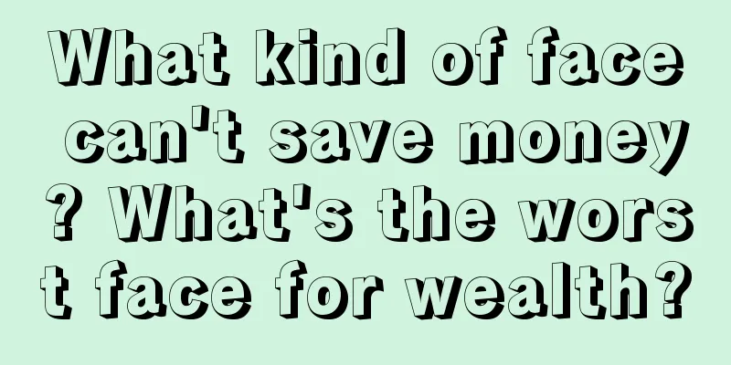 What kind of face can't save money? What's the worst face for wealth?