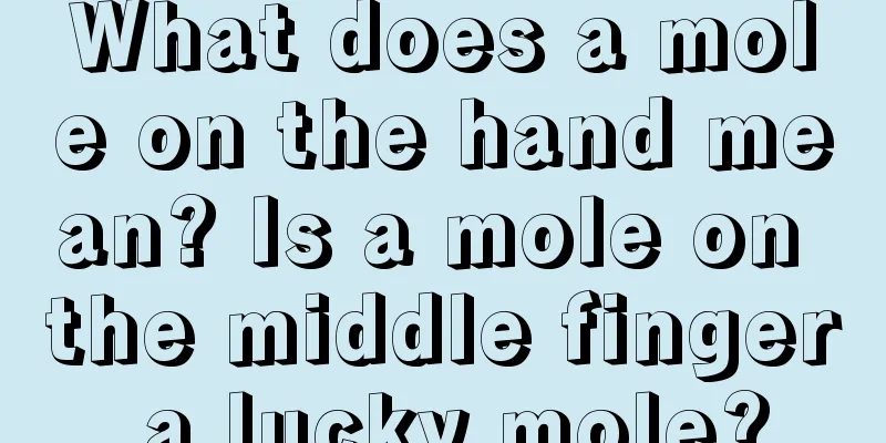 What does a mole on the hand mean? Is a mole on the middle finger a lucky mole?