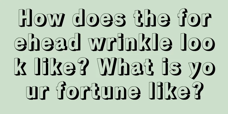 How does the forehead wrinkle look like? What is your fortune like?