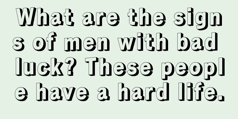 What are the signs of men with bad luck? These people have a hard life.