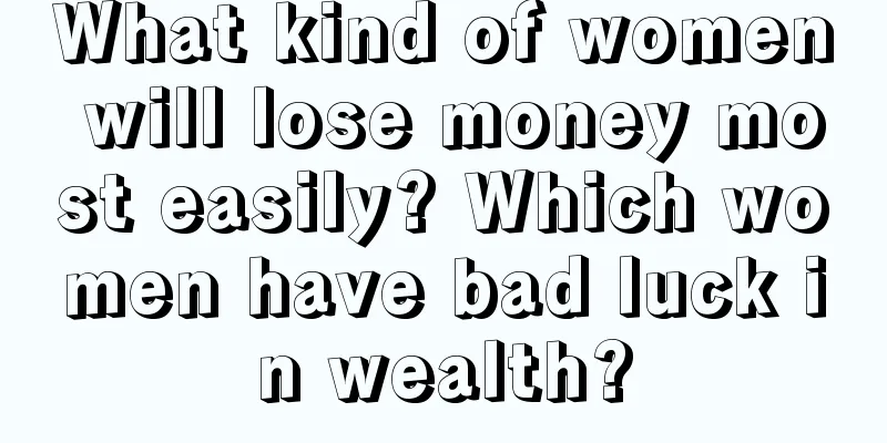 What kind of women will lose money most easily? Which women have bad luck in wealth?