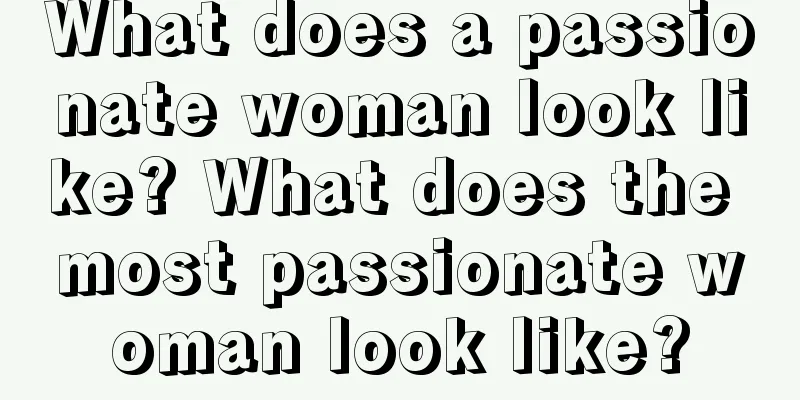 What does a passionate woman look like? What does the most passionate woman look like?