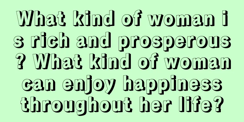 What kind of woman is rich and prosperous? What kind of woman can enjoy happiness throughout her life?