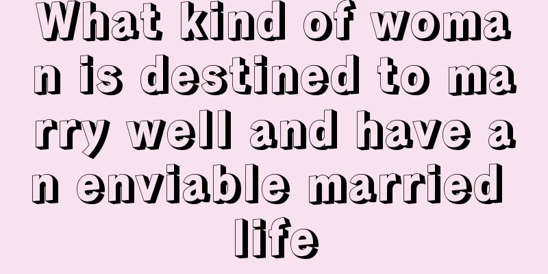 What kind of woman is destined to marry well and have an enviable married life