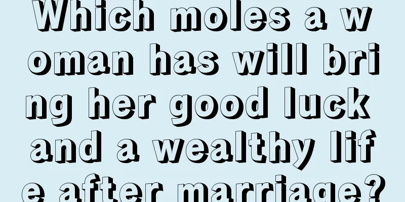 Which moles a woman has will bring her good luck and a wealthy life after marriage?