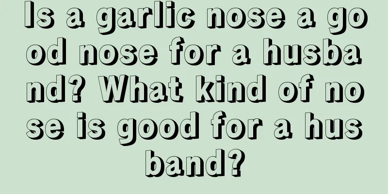 Is a garlic nose a good nose for a husband? What kind of nose is good for a husband?