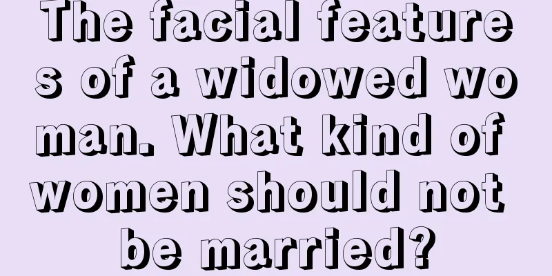 The facial features of a widowed woman. What kind of women should not be married?