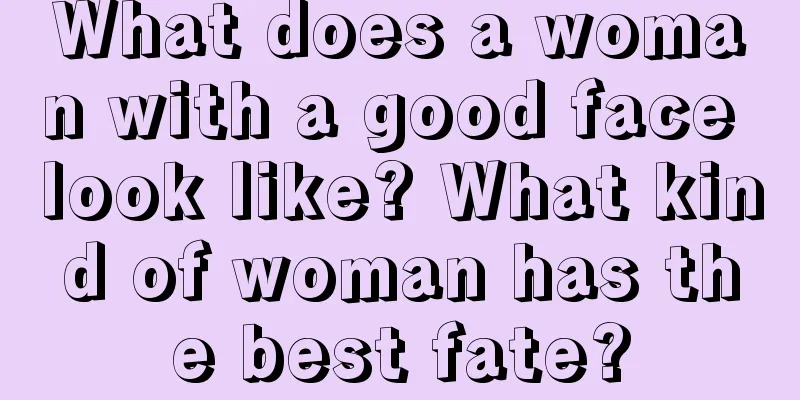 What does a woman with a good face look like? What kind of woman has the best fate?