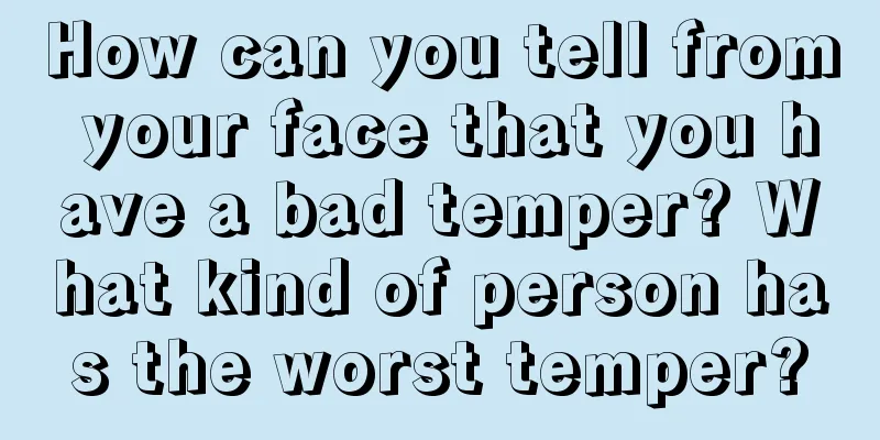 How can you tell from your face that you have a bad temper? What kind of person has the worst temper?