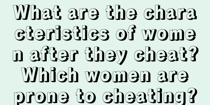 What are the characteristics of women after they cheat? Which women are prone to cheating?