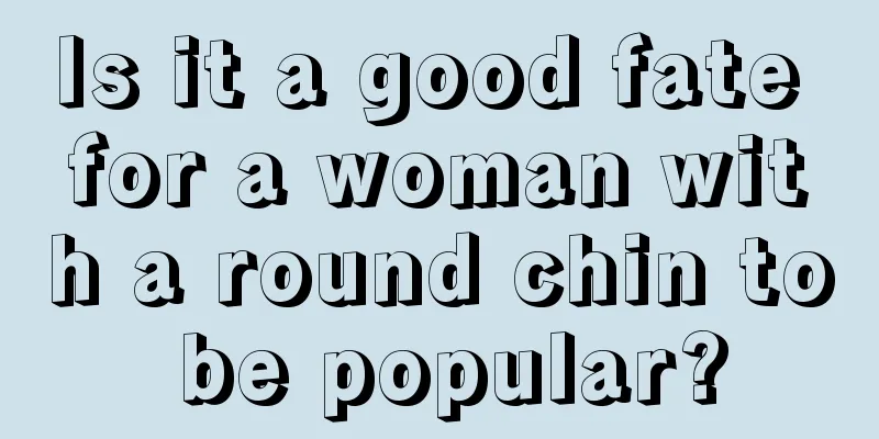 Is it a good fate for a woman with a round chin to be popular?