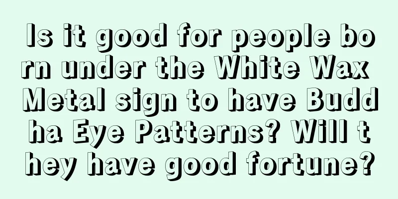 Is it good for people born under the White Wax Metal sign to have Buddha Eye Patterns? Will they have good fortune?
