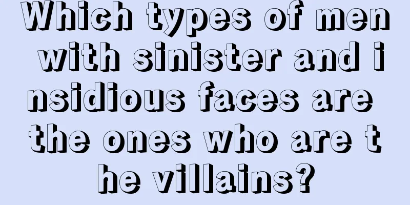 Which types of men with sinister and insidious faces are the ones who are the villains?