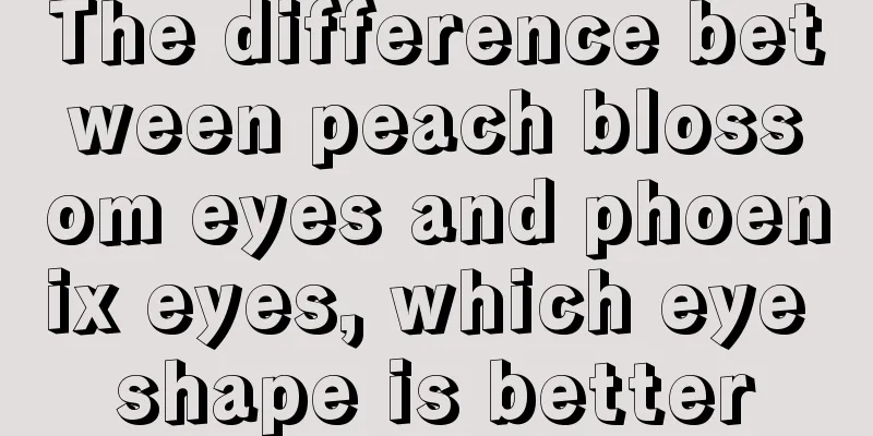 The difference between peach blossom eyes and phoenix eyes, which eye shape is better