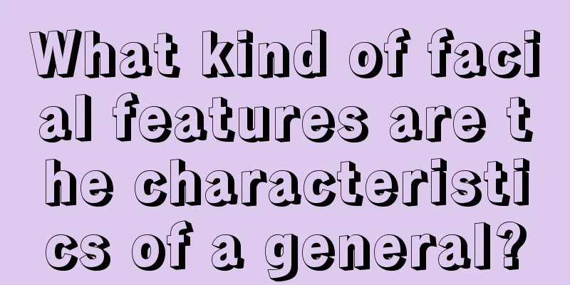 What kind of facial features are the characteristics of a general?