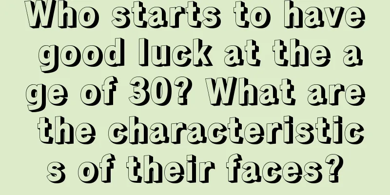 Who starts to have good luck at the age of 30? What are the characteristics of their faces?