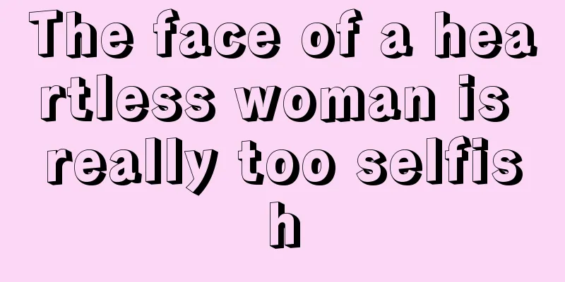 The face of a heartless woman is really too selfish