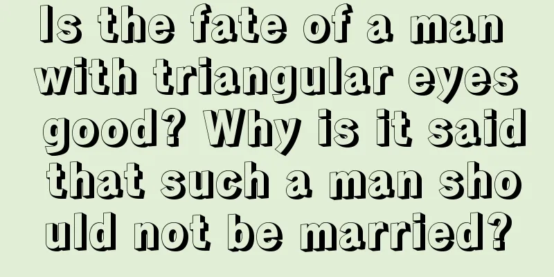 Is the fate of a man with triangular eyes good? Why is it said that such a man should not be married?