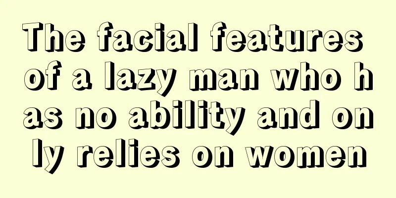 The facial features of a lazy man who has no ability and only relies on women