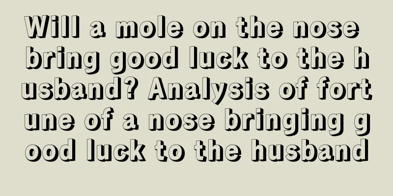 Will a mole on the nose bring good luck to the husband? Analysis of fortune of a nose bringing good luck to the husband