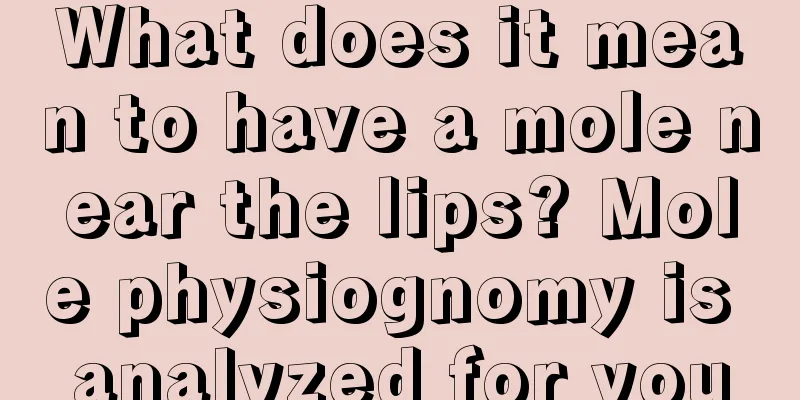 What does it mean to have a mole near the lips? Mole physiognomy is analyzed for you
