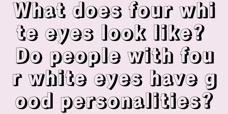 What does four white eyes look like? Do people with four white eyes have good personalities?